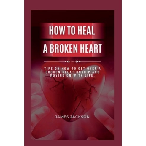 (영문도서) How to Heal a Broken Heart: Tips on How to Get Over a Broken Relationship and Moving on with ... Paperback, Independently Published, English, 9798352472682