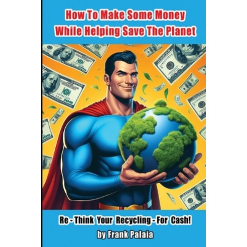 (영문도서) How To Make Some Money While helping Save The Planet: Re - Think Your Recycling - For Cash! Paperback, Independently Published, English, 9798875835018