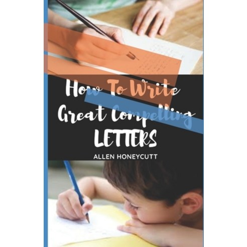 How To Write Great Compelling Letters: An Introductory Course to Letter Writing For Beginners And Kids Paperback, Independently Published, English, 9798591691967