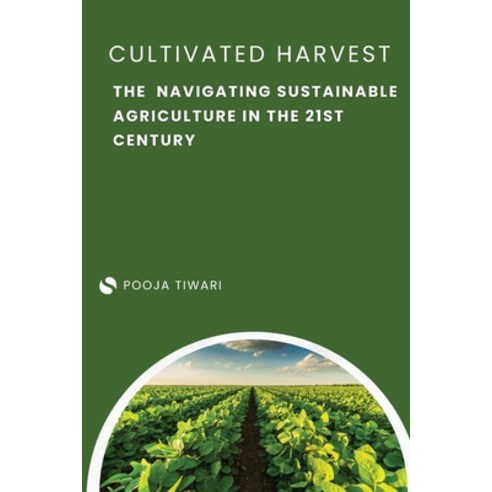 (영문도서) The Cultivated Harvest Navigating Sustainable Agriculture in the 21st Century Paperback, Independent Publisher, English, 9789358681918