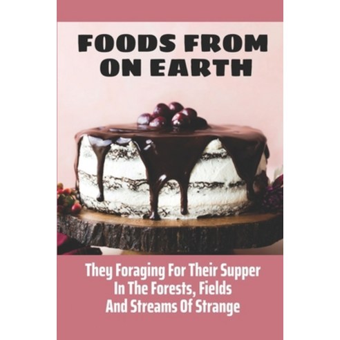 (영문도서) Foods From On Earth: They Foraging For Their Supper In The Forests Fields And Streams Of Str... Paperback, Independently Published, English, 9798463839343