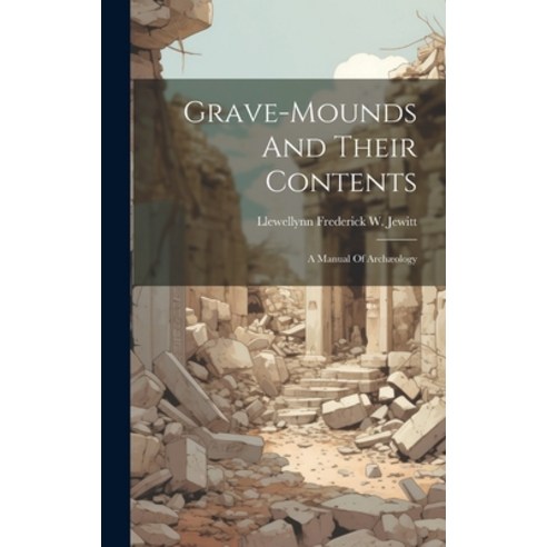 (영문도서) Grave-mounds And Their Contents: A Manual Of Archæology Hardcover, Legare Street Press, English, 9781020542541