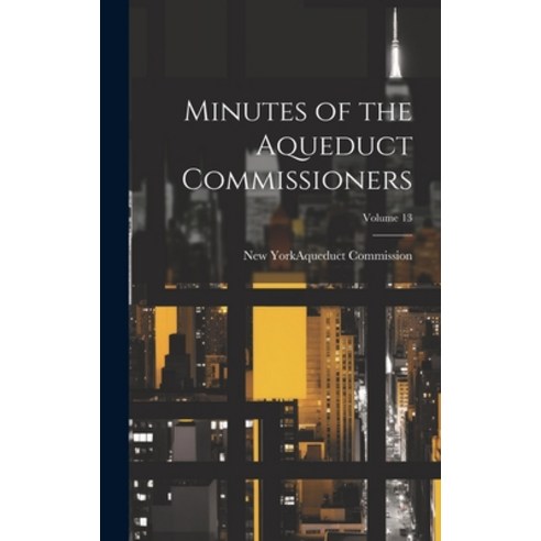 (영문도서) Minutes of the Aqueduct Commissioners; Volume 13 Hardcover, Legare Street Press, English, 9781020665417