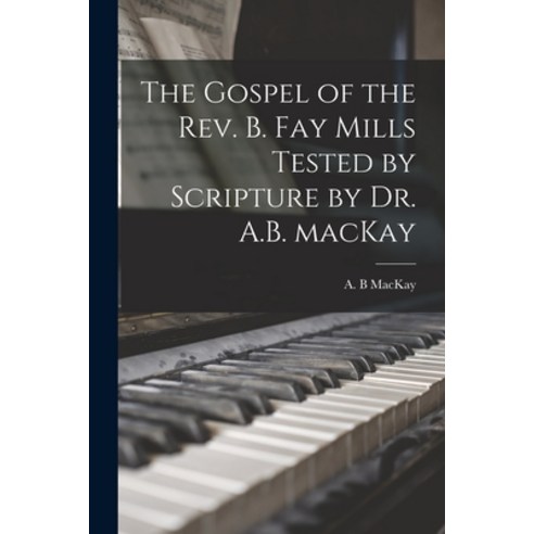 (영문도서) The Gospel of the Rev. B. Fay Mills Tested by Scripture by Dr. A.B. MacKay Paperback, Legare Street Press, English, 9781014483201