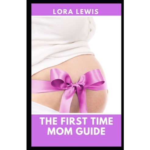 (영문도서) The First Time Mom Guide: The Comprehensive First-Time Pregnancy Guide To Conceive A Healthy ... Paperback, Independently Published, English, 9798491085880