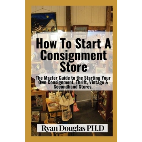 (영문도서) How To Start A Consignment Store: The Master Guide to the Starting Your Own Consignment Thri... Paperback, Independently Published, English, 9798533078672