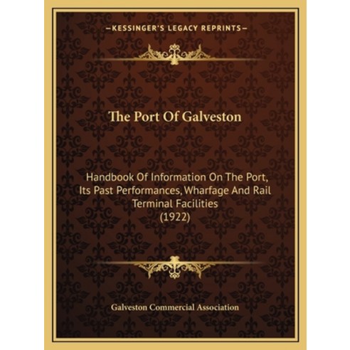 The Port Of Galveston: Handbook Of Information On The Port Its Past Performances Wharfage And Rail... Paperback, Kessinger Publishing