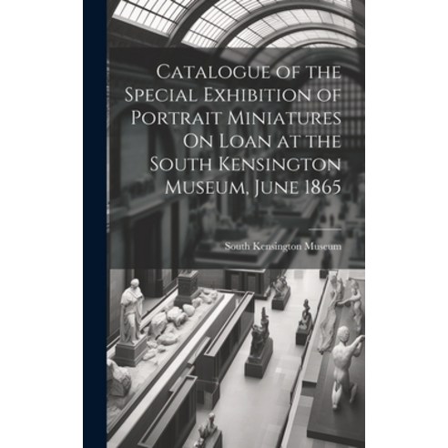 (영문도서) Catalogue of the Special Exhibition of Portrait Miniatures On Loan at the South Kensington Mu... Hardcover, Legare Street Press, English, 9781020088346