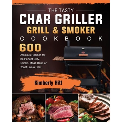 (영문도서) The Tasty Char Griller Grill & Smoker Cookbook: 600 Delicious Recipes for the Perfect BBQ. Sm... Paperback, Kimberly Hitt, English, 9781803202815