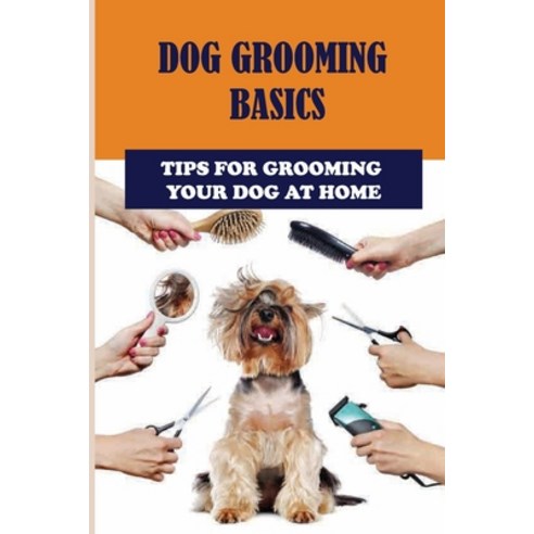 (영문도서) Dog Grooming Basics: Tips For Grooming Your Dog At Home: Dog Grooming Tips How And Why Paperback, Independently Published, English, 9798542746616