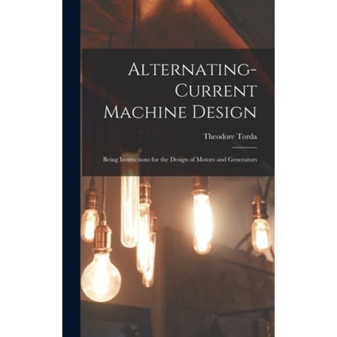(영문도서) Alternating-Current Machine Design: Being Instructions for the Design of Motors and Generators Hardcover, Legare Street Press, English, 9781015926592
