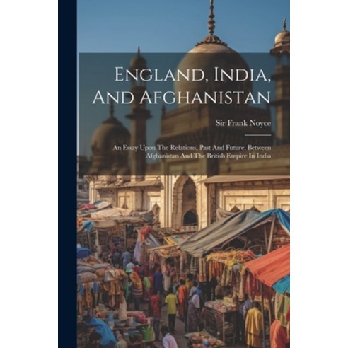 (영문도서) England India And Afghanistan: An Essay Upon The Relations Past And Future Between Afghan... Paperback, Legare Street Press, English, 9781022656130