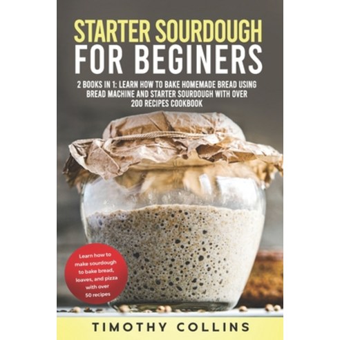 Starter Sourdough for Beginners: 2 Books In 1: Learn How To Bake Homemade Bread Using Bread Machine ... Paperback, Independently Published, English, 9798592007477