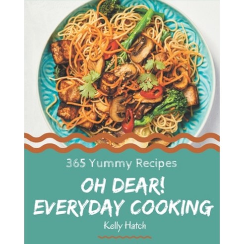Oh Dear! 365 Yummy Everyday Cooking Recipes: I Love Yummy Everyday Cooking Cookbook! Paperback, Independently Published