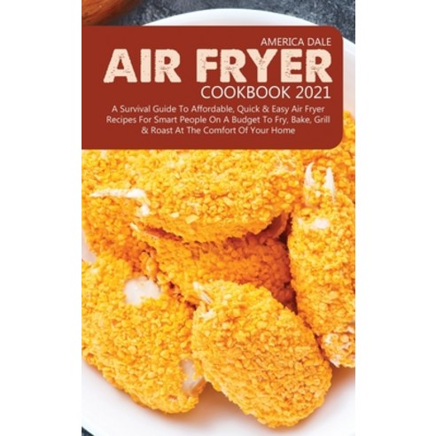 (영문도서) Air Fryer Cookbook 2021: A Survival Guide to Affordable Quick and Easy Air Fryer Recipes for... Hardcover, America Dale, English, 9781801711043