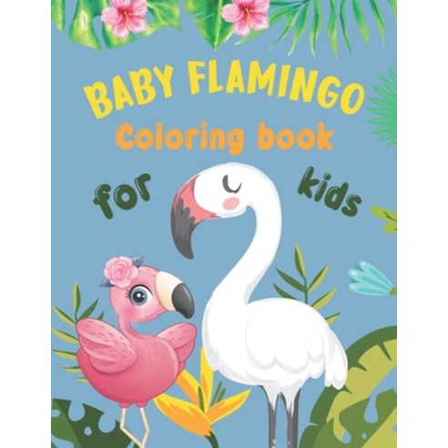 Baby Flamingo Coloring Book For Kids: Amazing Cute & Perfect Flamingos Activity Book For Kids Ages 4... Paperback, Independently Published, English, 9798745089923