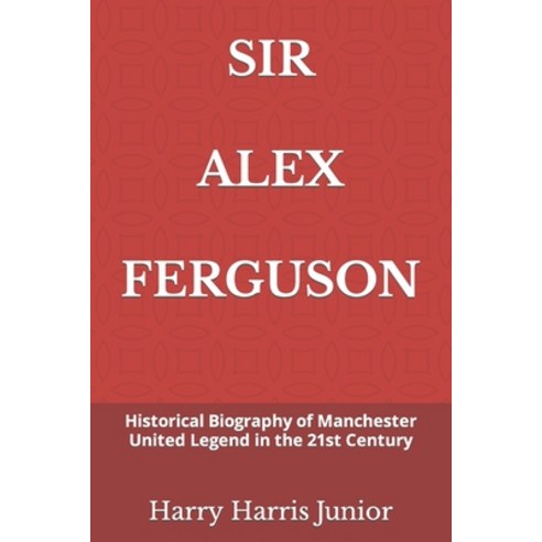 (영문도서) Sir Alex Ferguson: Historical Biography of Manchester United Legend in the 21st Century Paperback, Independently Published, English, 9798756726640