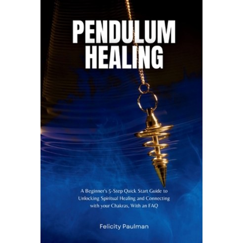 (영문도서) Pendulum Healing: A Beginner''s 5-Step Quick Start Guide to Unlocking Spiritual Healing and Co... Paperback, Felicity Paulman, English, 9798868906275