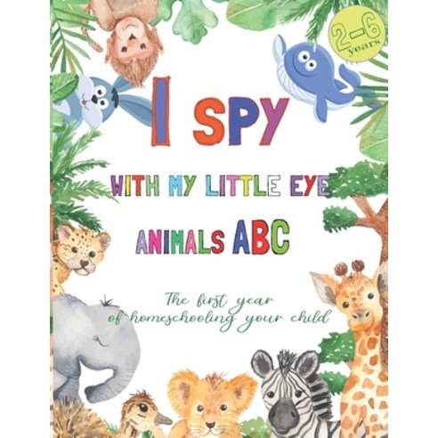 I spy with my little eye animals abc 2-6 years: the first year of homeschooling your child Paperback, Independently Published