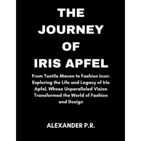 (영문도서) The Journey of Iris Apfel: From Textile Maven to Fashion Icon: Exploring the Life and Legacy ... Paperback, Independently Published, English, 9798883526854