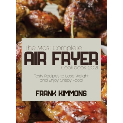 The Most Complete Air Fryer Cookbook 2021: Tasty Recipes to Lose Weight and Enjoy Crispy Food Hardcover, Frank Kimmons, English, 9781801658973