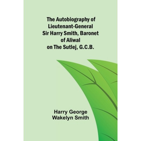 (영문도서) The Autobiography of Lieutenant-General Sir Harry Smith Baronet of Aliwal on the Sutlej G.C.B. Paperback, Alpha Edition, English, 9789356155831