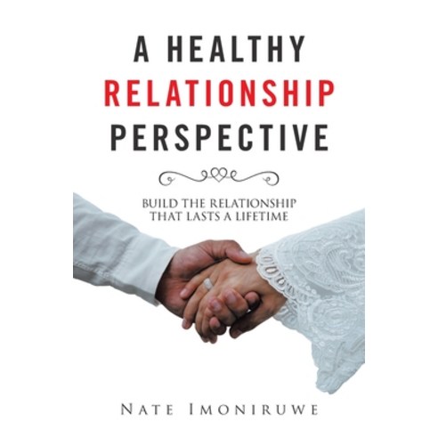 A Healthy Relationship Perspective: Build the Relationship That Lasts a Lifetime Paperback, Xlibris Us, English, 9781664144125