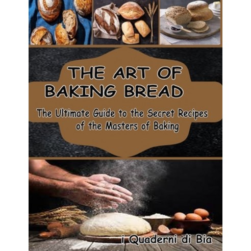 The Art of Baking Bread: The Ultimate Guide to the Secret Recipes of the Masters of Bread Paperback, I Libri Di Susale, English, 9780988082809