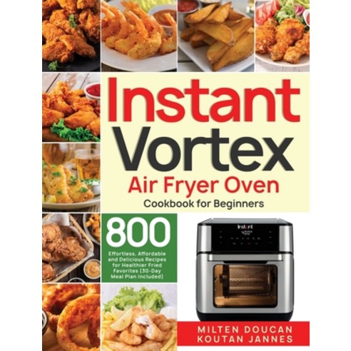 Instant Vortex Air Fryer Oven Cookbook for Beginners: 800 Effortless Affordable and Delicious Recip... Hardcover, Stive Johe, English, 9781953972965