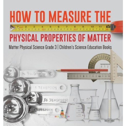 (영문도서) How to Measure the Physical Properties of Matter Matter Physical Science Grade 3 Children''s S... Hardcover, Baby Professor, English, 9781541980907