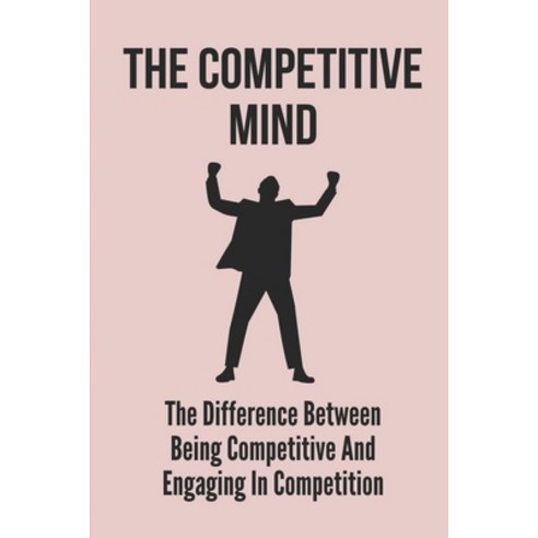 (영문도서) The Competitive Mind: The Difference Between Being Competitive And Engaging In Competition: C... Paperback, Independently Published, English, 9798536695524