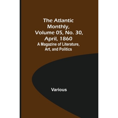 (영문도서) The Atlantic Monthly Volume 05 No. 30 April 1860; A Magazine of Literature Art and Poli... Paperback, Alpha Edition, English, 9789356019997