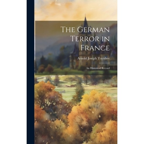 (영문도서) The German Terror in France: An Historical Record Hardcover, Legare Street Press, English, 9781020703393