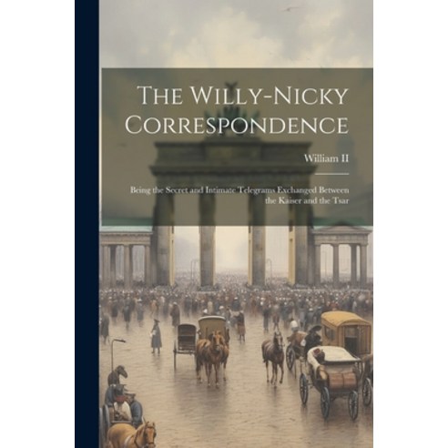 (영문도서) The Willy-Nicky Correspondence: Being the Secret and Intimate Telegrams Exchanged Between the... Paperback, Legare Street Press, English, 9781021219077