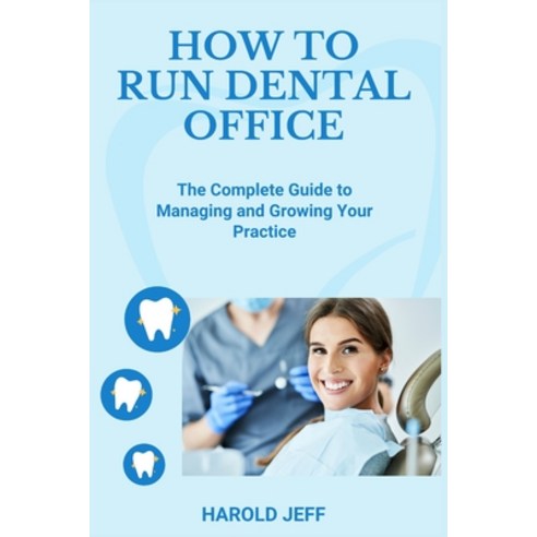(영문도서) How to Run Dental Office: The Complete Guide to Managing and Growing Your Practice Paperback, Independently Published, English, 9798322280248