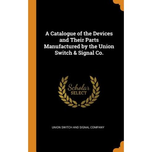 (영문도서) A Catalogue of the Devices and Their Parts Manufactured by the Union Switch & Signal Co. Hardcover, Franklin Classics Trade Press, English, 9780343842925