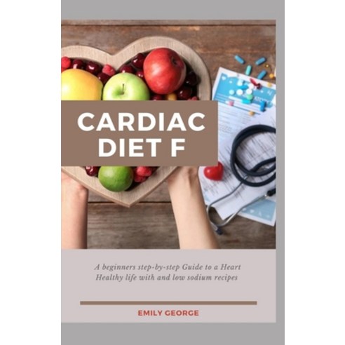 Cardiac Diet: A Beginner''s Step-by-Step Guide to a Heart-Healthy Life with and Low Sodium Recipes Paperback, Independently Published, English, 9798733754567