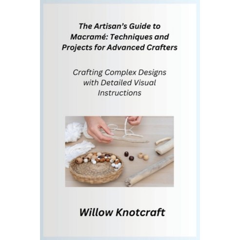 (영문도서) The Artisan''s Guide to Macramé: Crafting Complex Designs with Detailed Visual Instructions Paperback, Willow Knotcraft, English, 9781806351961