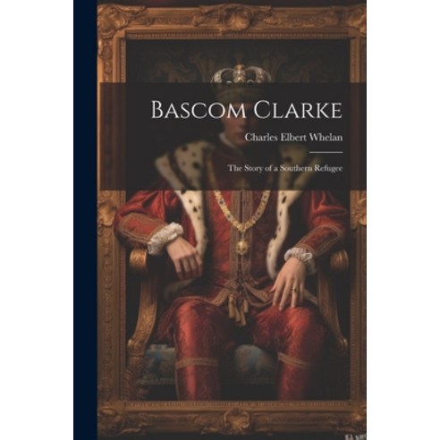 (영문도서) Bascom Clarke: The Story of a Southern Refugee Paperback, Legare Street Press, English, 9781021710000