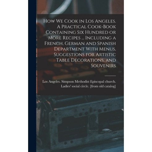 (영문도서) How we Cook in Los Angeles. A Practical Cook-book Containing six Hundred or More Recipes ... ... Hardcover, Legare Street Press, English, 9781016713948