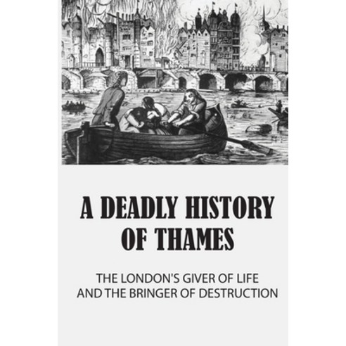 (영문도서) A Deadly History Of Thames: The London''s Giver Of Life And The Bringer Of Destruction: Scary ... Paperback, Independently Published, English, 9798511905808