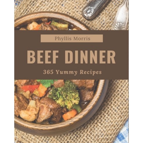 365 Yummy Beef Dinner Recipes: A Must-have Yummy Beef Dinner Cookbook for Everyone Paperback, Independently Published