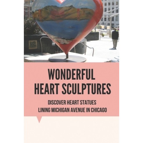 (영문도서) Wonderful Heart Sculptures: Discover Heart Statues Lining Michigan Avenue In Chicago: Taking ... Paperback, Independently Published, English, 9798517311320