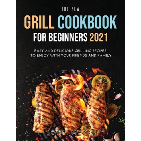 (영문도서) The New Grill Cookbook for Beginners 2021: Easy and Delicious Grilling Recipes to Enjoy With ... Paperback, John Mayo, English, 9781008916692