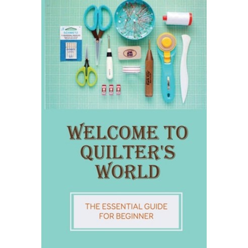(영문도서) Welcome To Quilter''s World: The Essential Guide For Beginner: Create A Quilt Paperback, Independently Published, English, 9798533769846