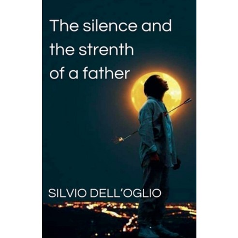 (영문도서) The silence and the strenth of a father Paperback, Silvio Dell''oglio, English, 9798230821311