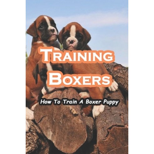 Training Boxers: How To Train A Boxer Puppy: Boxer Dog Training Tips for Success Paperback, Independently Published, English, 9798728188377