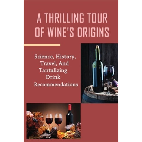 (영문도서) A Thrilling Tour Of Wine''s Origins: Science History Travel And Tantalizing Drink Recommend... Paperback, Independently Published, English, 9798533515252