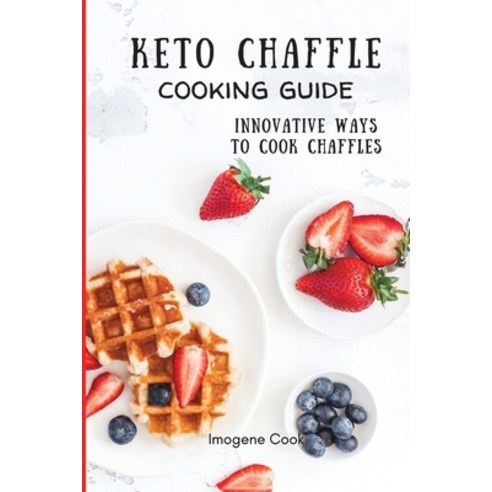 Keto Chaffle Cooking Guide: Innovative Ways to Cook Chaffles Paperback, Imogene Cook, English, 9781802771428