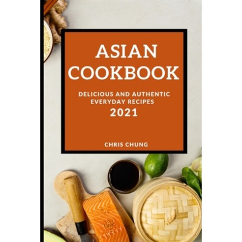 Asian Cookbook 2021: Delicious and Authentic Everyday Recipes Paperback, Chris Chung, English, 9781801985611